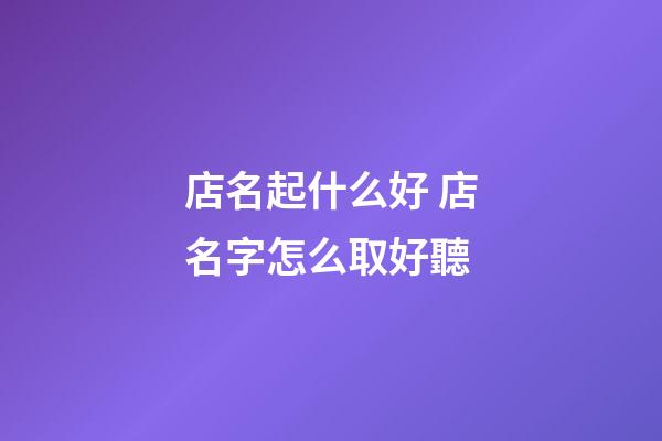 店名起什么好 店名字怎么取好聽-第1張-店鋪起名-玄機派